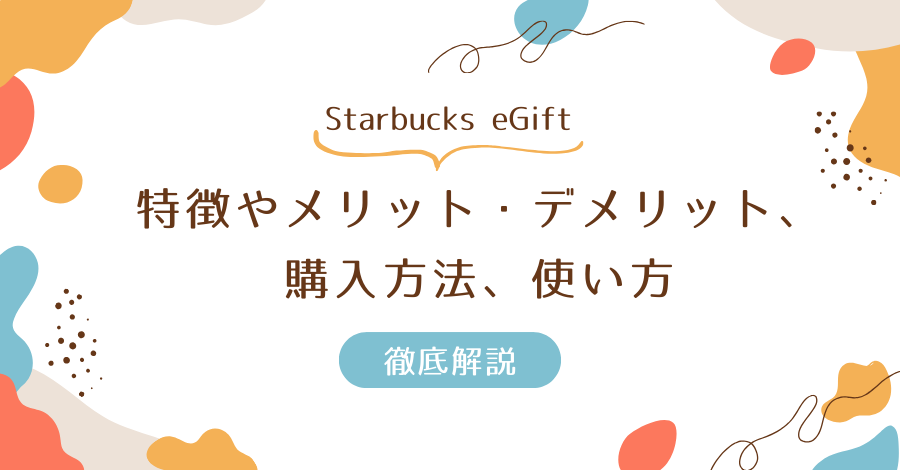 Starbucks eGiftの特徴やメリット・デメリット、購入方法、使い方を徹底解説！