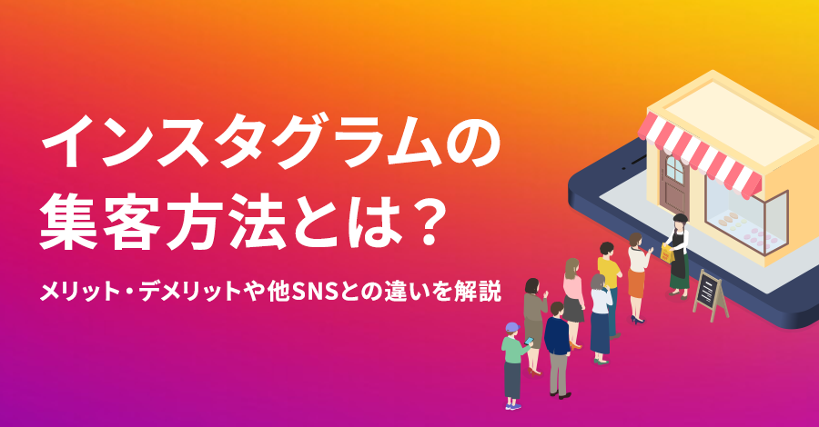 インスタグラムの集客方法とは？メリット・デメリットや他SNSとの違いを解説