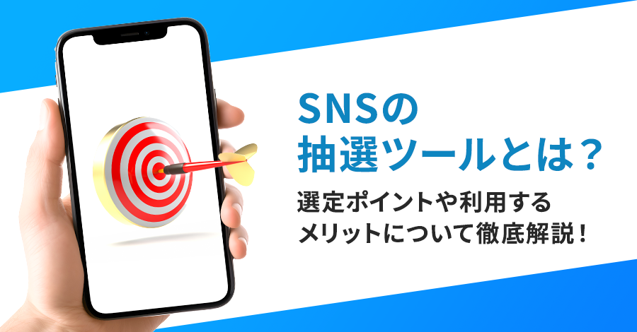 SNSの抽選ツールとは？選定ポイントや利用するメリットについて徹底解説！