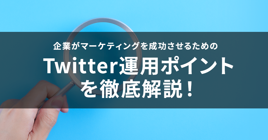 企業がマーケティングを成功させるためのTwitter運用ポイントを徹底解説！