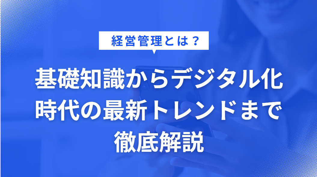 経営管理とは？基礎知識からデジタル化時代の最新トレンドまで徹底解説