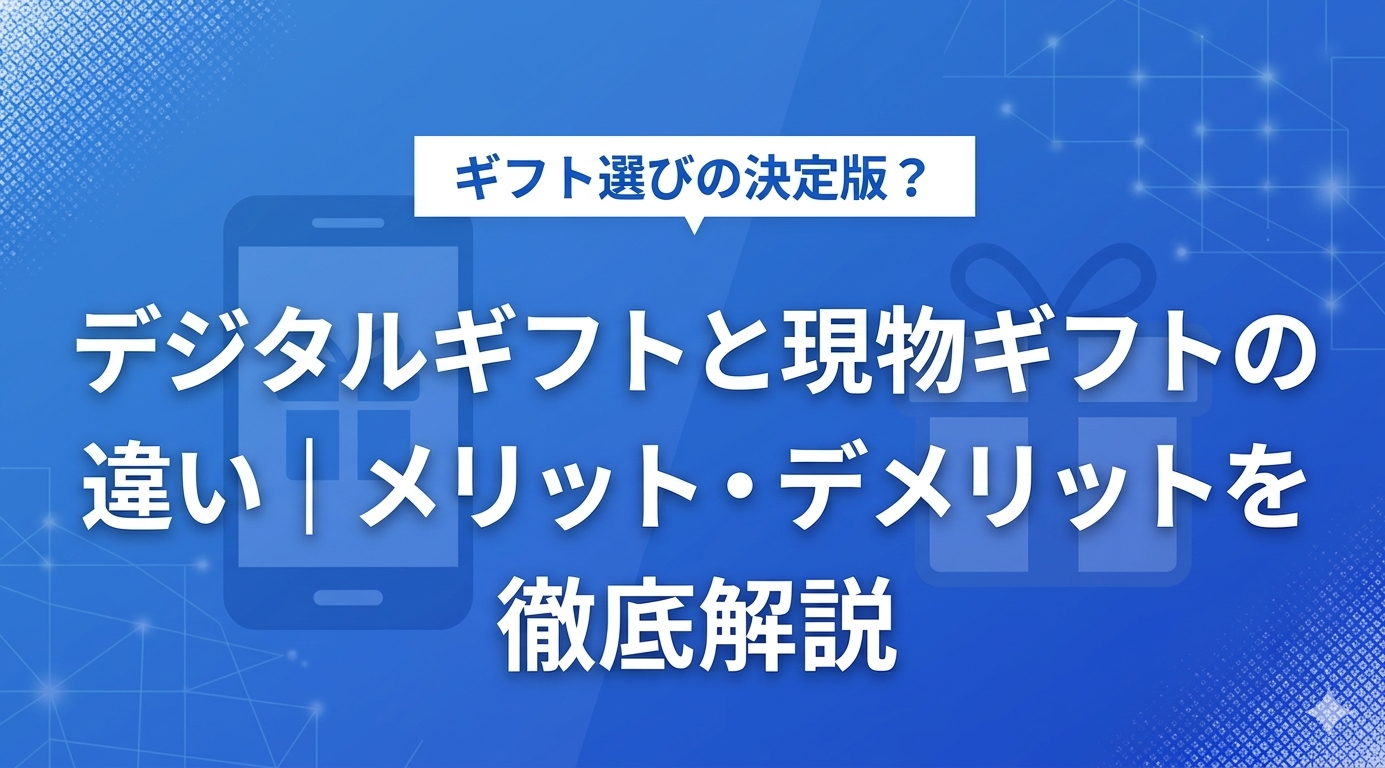 デジタルギフトと現物ギフトの違い｜メリット・デメリットを徹底比較